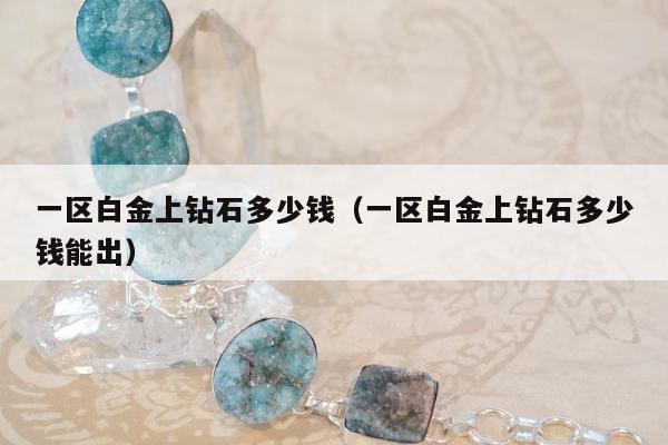 一区白金上钻石多少钱（一区白金上钻石多少钱能出）