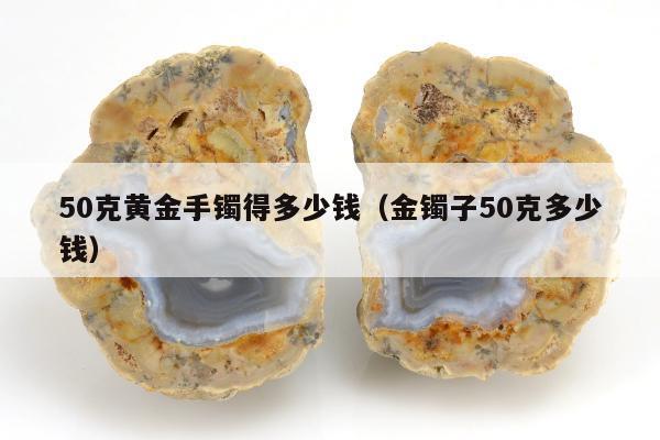 0克黄金手镯得多少钱（金镯子50克多少钱）"