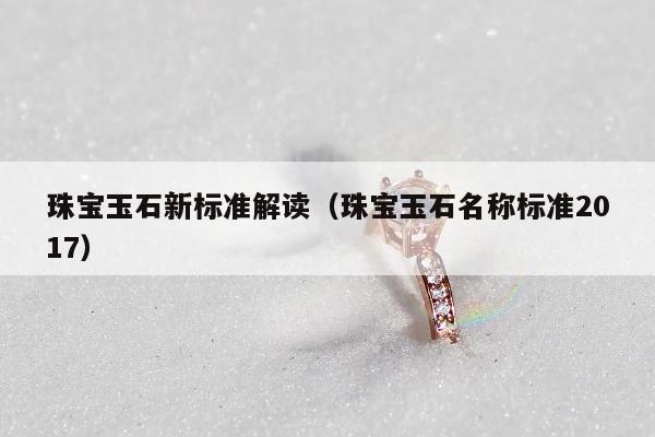 珠宝玉石新标准解读（珠宝玉石名称标准2017）
