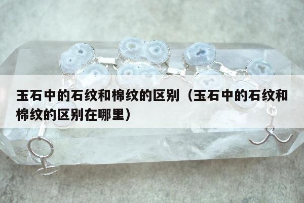 玉石中的石纹和棉纹的区别（玉石中的石纹和棉纹的区别在哪里）