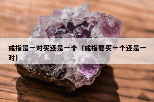 戒指是一对买还是一个（戒指要买一个还是一对）