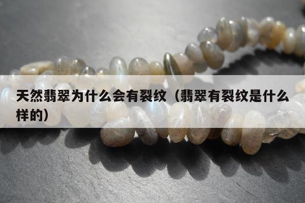 天然翡翠为什么会有裂纹（翡翠有裂纹是什么样的）
