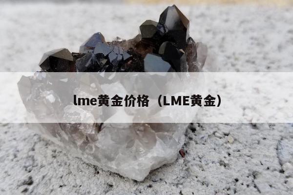 lme黄金价格（LME黄金）