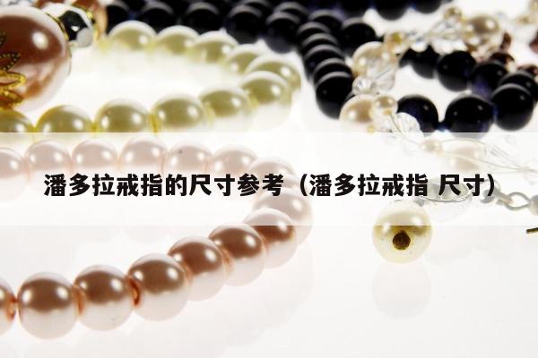 潘多拉戒指的尺寸参考（潘多拉戒指 尺寸）
