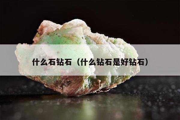 什么石钻石（什么钻石是好钻石）