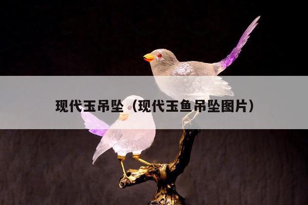 现代玉吊坠（现代玉鱼吊坠图片）