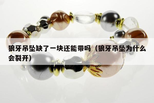 狼牙吊坠缺了一块还能带吗（狼牙吊坠为什么会裂开）