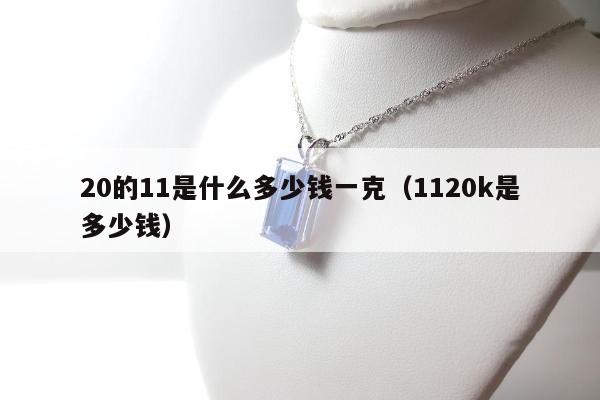 0的11是什么多少钱一克（1120k是多少钱）"