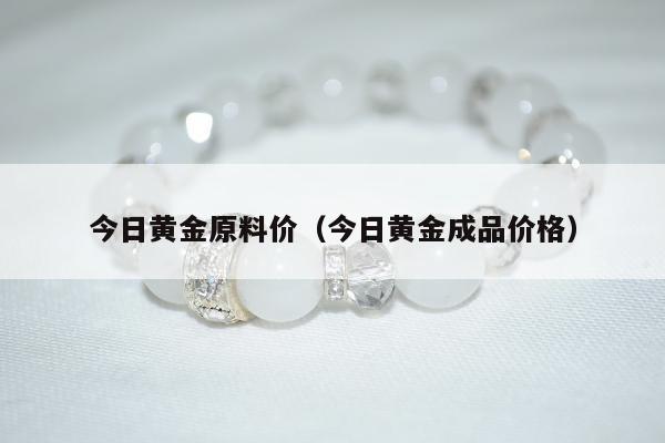 今日黄金原料价（今日黄金成品价格）