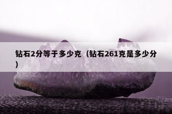 钻石2分等于多少克（钻石261克是多少分）