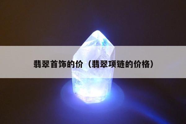 翡翠首饰的价（翡翠项链的价格）