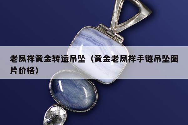 老凤祥黄金转运吊坠（黄金老凤祥手链吊坠图片价格）