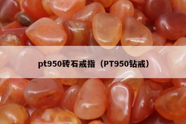 pt950砖石戒指（PT950钻戒）