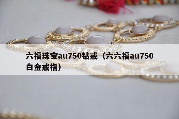六福珠宝au750钻戒（六六福au750白金戒指）