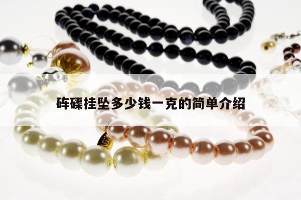 砗磲挂坠多少钱一克的简单介绍