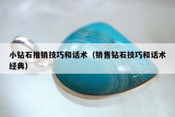 小钻石推销技巧和话术（销售钻石技巧和话术经典）