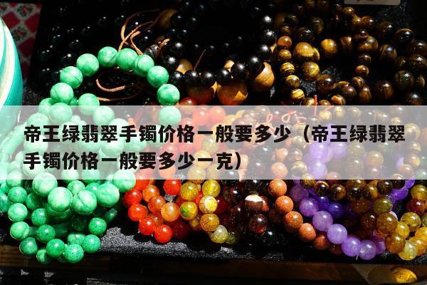 帝王绿翡翠手镯价格一般要多少（帝王绿翡翠手镯价格一般要多少一克）