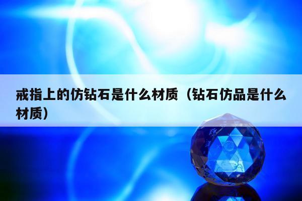 戒指上的仿钻石是什么材质（钻石仿品是什么材质）