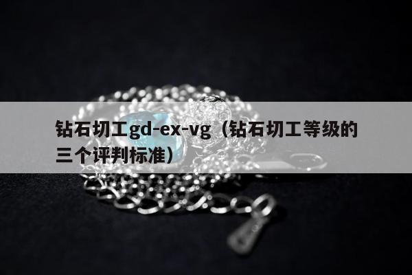 钻石切工gd-ex-vg（钻石切工等级的三个评判标准）