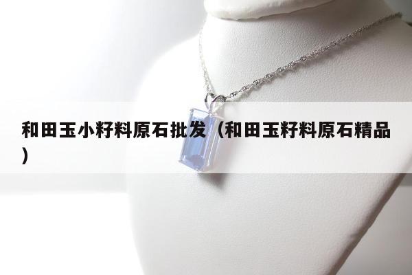 和田玉小籽料原石批发（和田玉籽料原石精品）