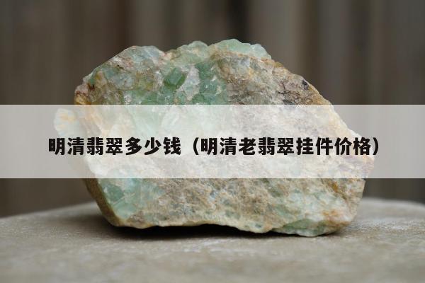 明清翡翠多少钱（明清老翡翠挂件价格）