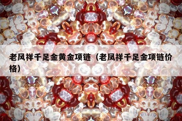 老风祥千足金黄金项链（老凤祥千足金项链价格）