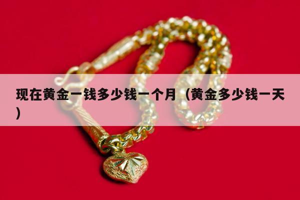 现在黄金一钱多少钱一个月（黄金多少钱一天）