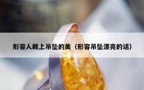 形容人戴上吊坠的美（形容吊坠漂亮的话）