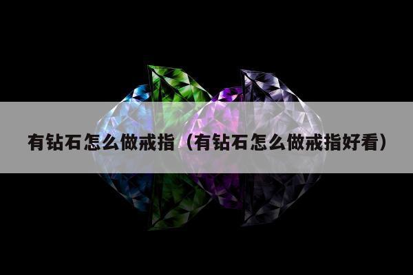 有钻石怎么做戒指（有钻石怎么做戒指好看）