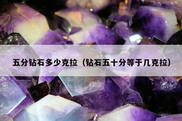 五分钻石多少克拉（钻石五十分等于几克拉）