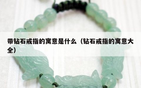 带钻石戒指的寓意是什么（钻石戒指的寓意大全）