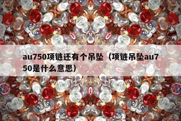au750项链还有个吊坠（项链吊坠au750是什么意思）