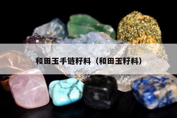 和田玉手链籽料（和田玉籽料）