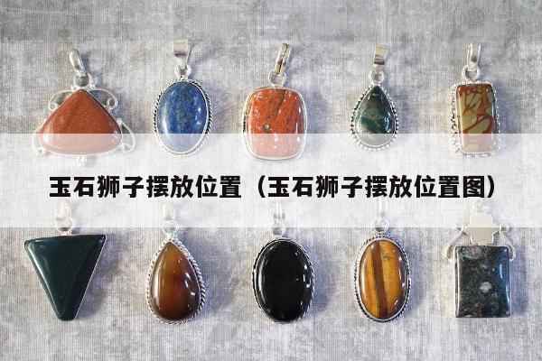 玉石狮子摆放位置（玉石狮子摆放位置图）