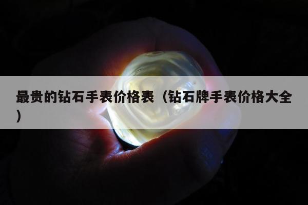 最贵的钻石手表价格表（钻石牌手表价格大全）