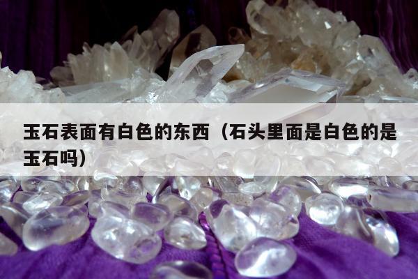 玉石表面有白色的东西（石头里面是白色的是玉石吗）