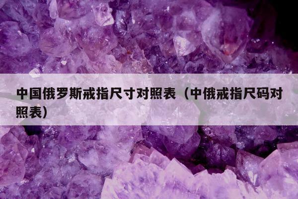 中国俄罗斯戒指尺寸对照表（中俄戒指尺码对照表）