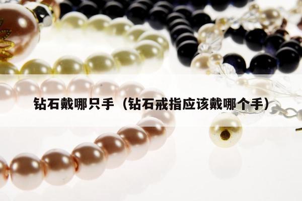 钻石戴哪只手（钻石戒指应该戴哪个手）