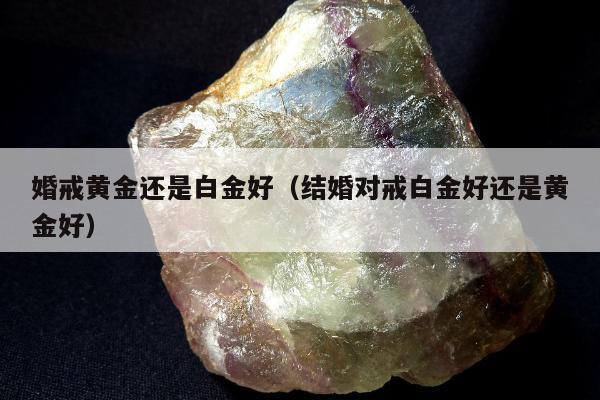 婚戒黄金还是白金好（结婚对戒白金好还是黄金好）