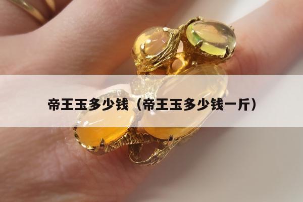 帝王玉多少钱（帝王玉多少钱一斤）