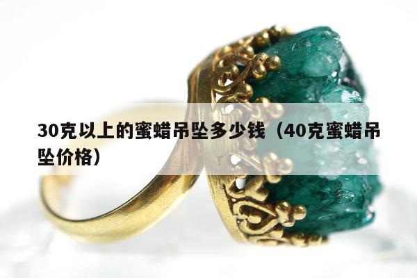 0克以上的蜜蜡吊坠多少钱（40克蜜蜡吊坠价格）"