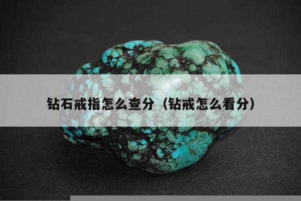 钻石戒指怎么查分（钻戒怎么看分）