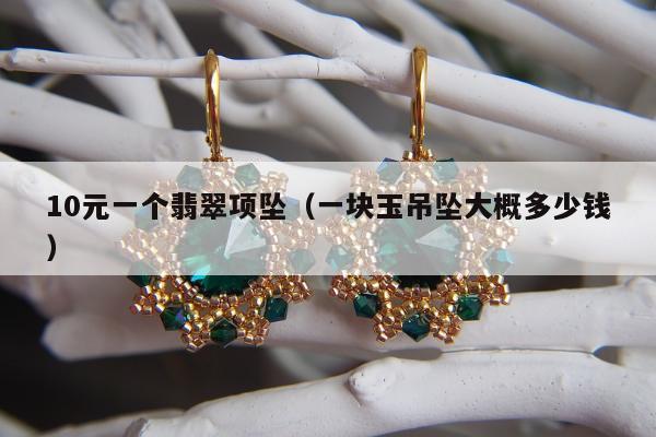 0元一个翡翠项坠（一块玉吊坠大概多少钱）"