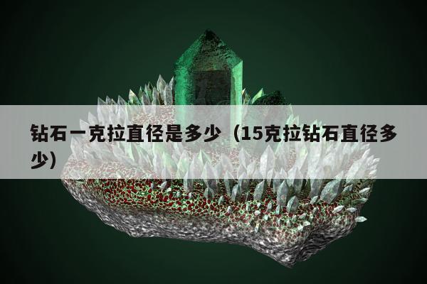 钻石一克拉直径是多少（15克拉钻石直径多少）