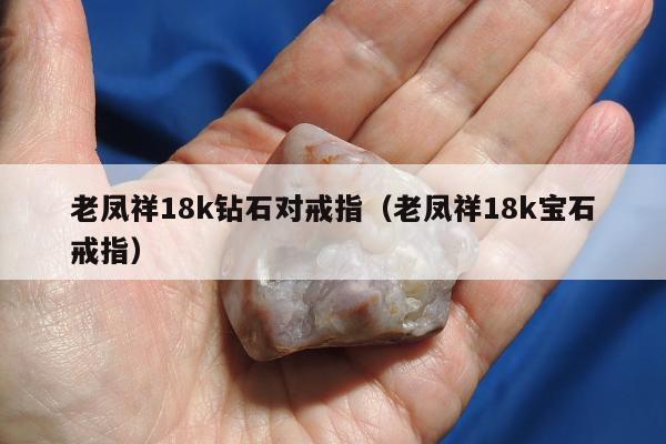 老凤祥18k钻石对戒指（老凤祥18k宝石戒指）