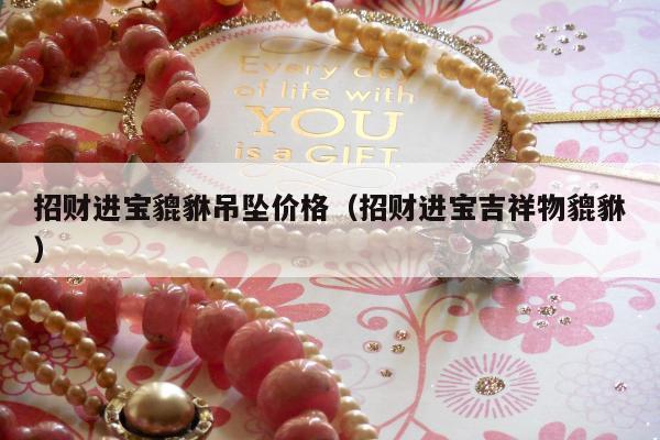 招财进宝貔貅吊坠价格（招财进宝吉祥物貔貅）