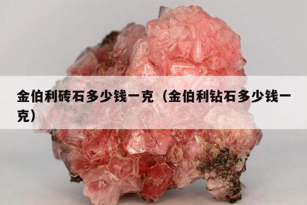 金伯利砖石多少钱一克（金伯利钻石多少钱一克）