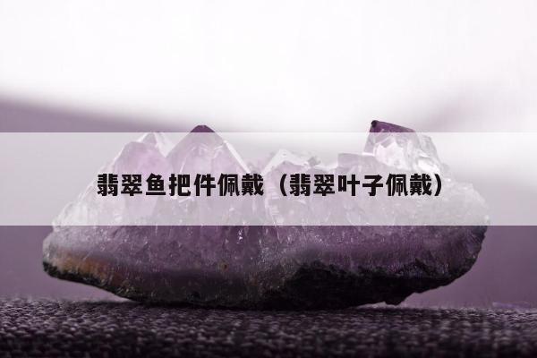 翡翠鱼把件佩戴（翡翠叶子佩戴）