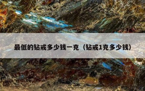 最低的钻戒多少钱一克（钻戒1克多少钱）