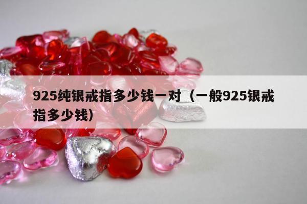 25纯银戒指多少钱一对（一般925银戒指多少钱）"